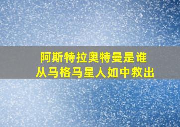 阿斯特拉奥特曼是谁 从马格马星人如中救出